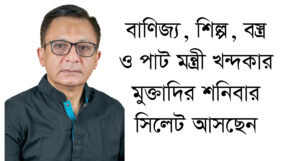 বাণিজ্য, শিল্প, বস্ত্র ও পাট মন্ত্রী খন্দকার মুক্তাদির শনিবার সিলেট আসছেন